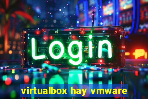 virtualbox hay vmware