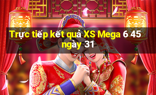 Trực tiếp kết quả XS Mega 6 45 ngày 31