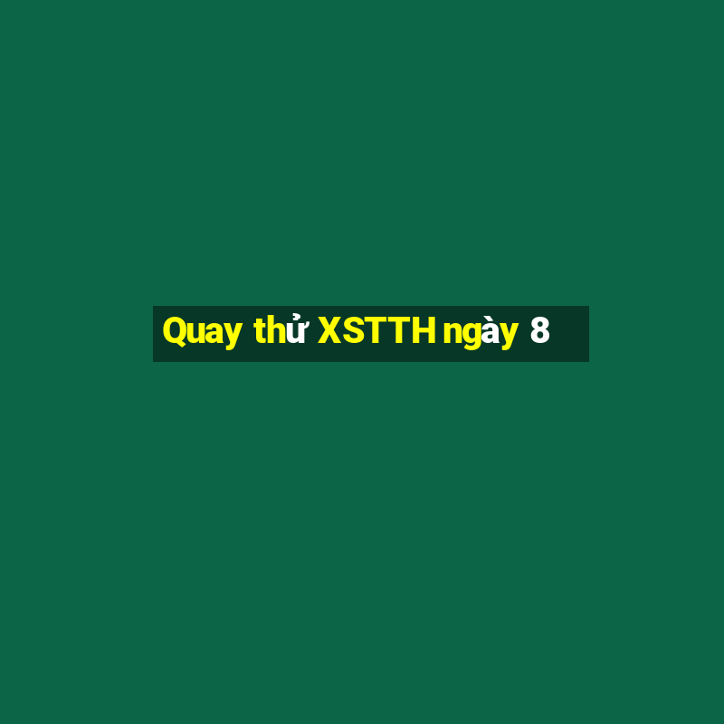 Quay thử XSTTH ngày 8