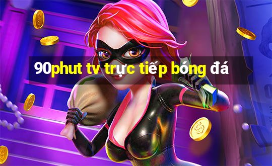 90phut tv trực tiếp bóng đá