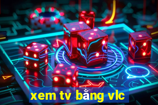 xem tv bằng vlc