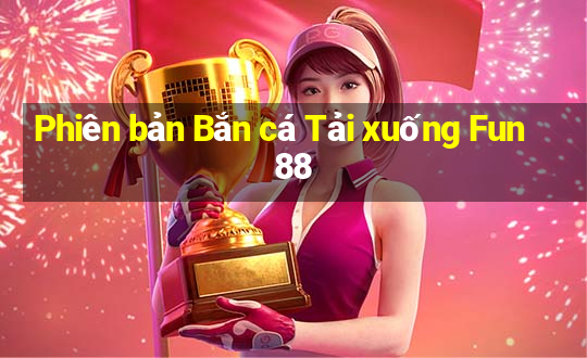 Phiên bản Bắn cá Tải xuống Fun88