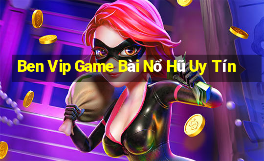 Ben Vip Game Bài Nổ Hũ Uy Tín