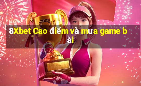 8Xbet Cao điểm và mưa game bài