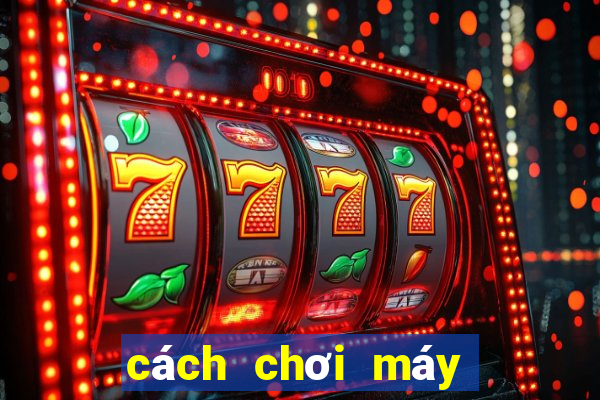 cách chơi máy bắn cá ăn tiền