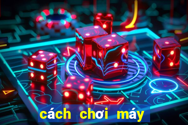 cách chơi máy bắn cá ăn tiền