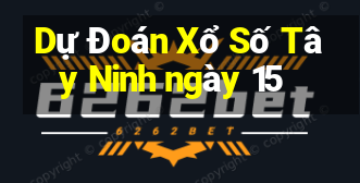 Dự Đoán Xổ Số Tây Ninh ngày 15