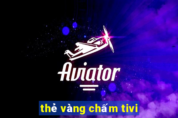 thẻ vàng chấm tivi