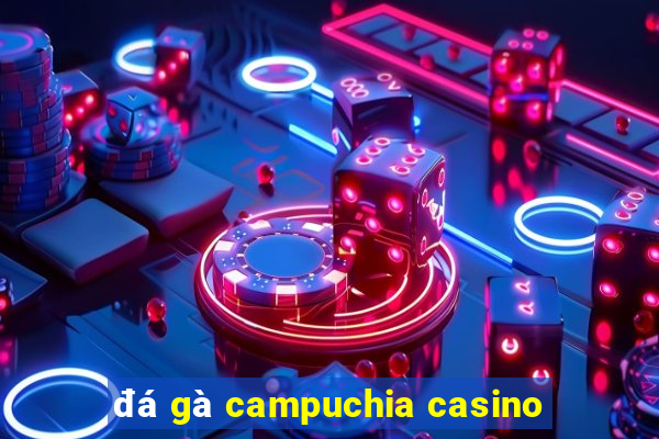 đá gà campuchia casino