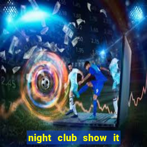 night club show it 2 me