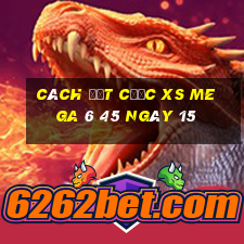 Cách đặt cược XS Mega 6 45 ngày 15