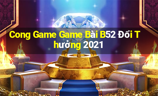 Cong Game Game Bài B52 Đổi Thưởng 2021