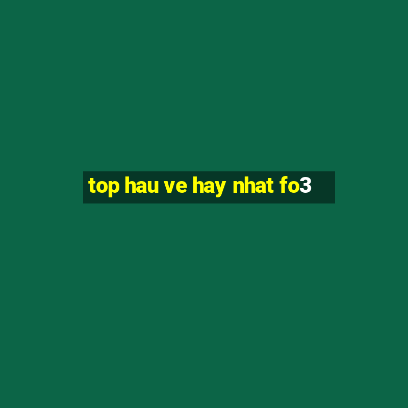 top hau ve hay nhat fo3