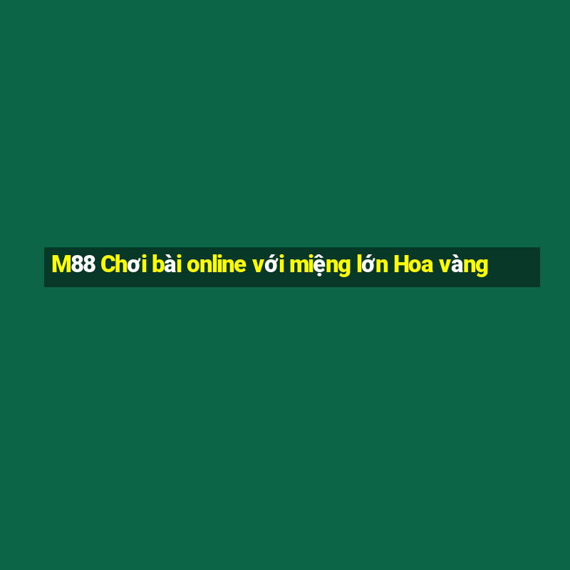 M88 Chơi bài online với miệng lớn Hoa vàng