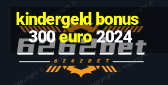 kindergeld bonus 300 euro 2024