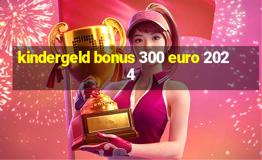 kindergeld bonus 300 euro 2024