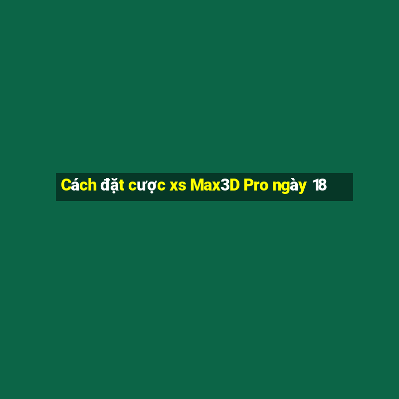 Cách đặt cược xs Max3D Pro ngày 18