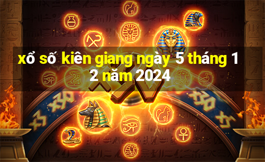 xổ số kiên giang ngày 5 tháng 12 năm 2024