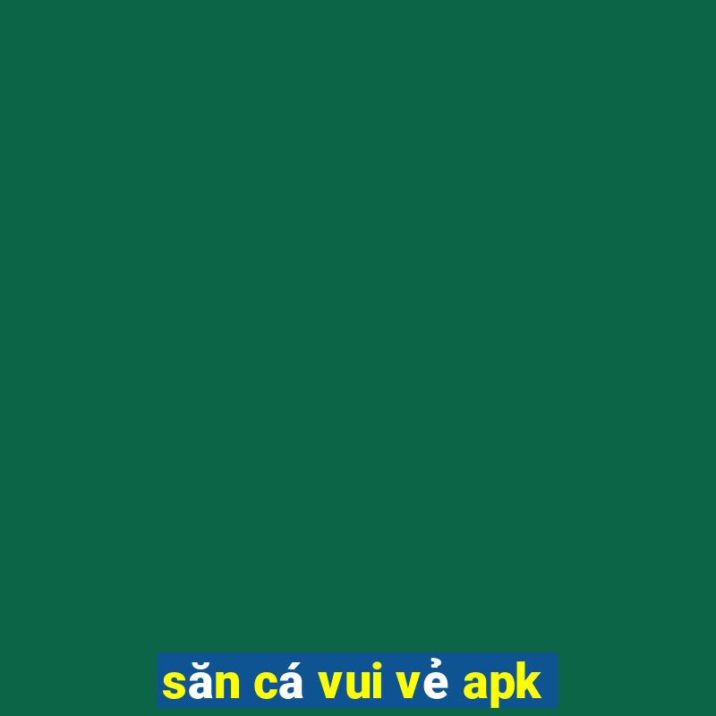 săn cá vui vẻ apk