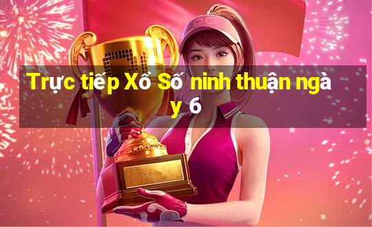 Trực tiếp Xổ Số ninh thuận ngày 6