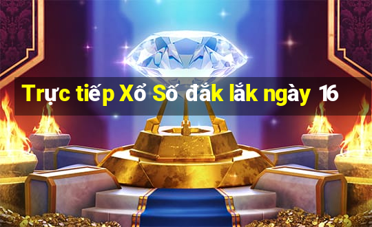 Trực tiếp Xổ Số đắk lắk ngày 16