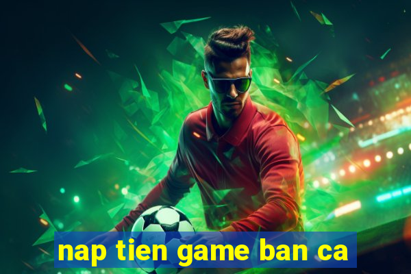 nap tien game ban ca