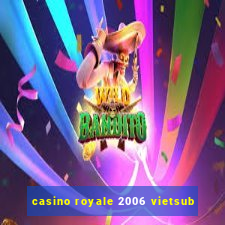 casino royale 2006 vietsub