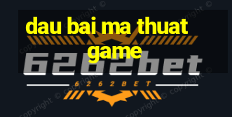 dau bai ma thuat game