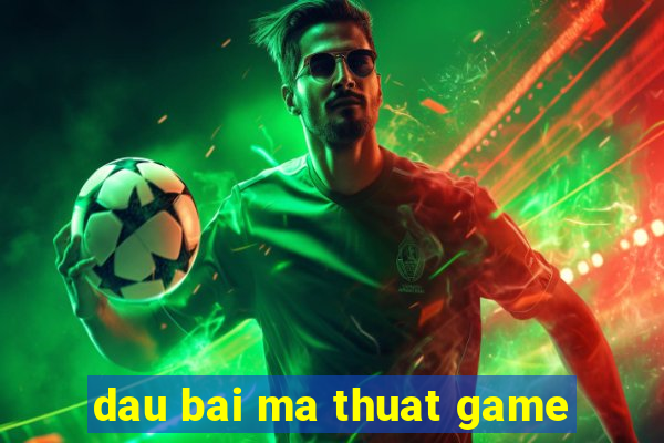 dau bai ma thuat game