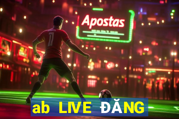 ab LIVE ĐĂNG NHẬP ĐIỆN THOẠI