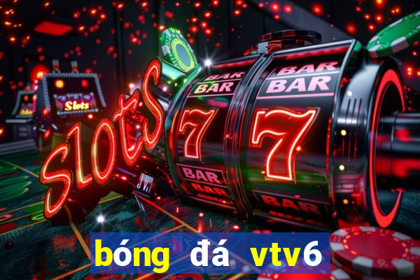 bóng đá vtv6 trực tiếp