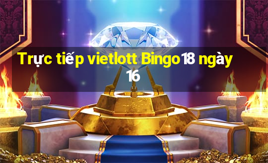 Trực tiếp vietlott Bingo18 ngày 16