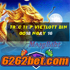 Trực tiếp vietlott Bingo18 ngày 16