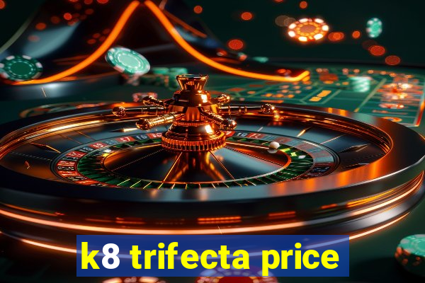 k8 trifecta price