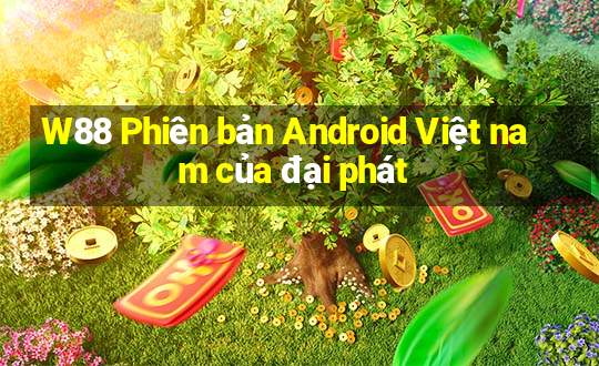 W88 Phiên bản Android Việt nam của đại phát