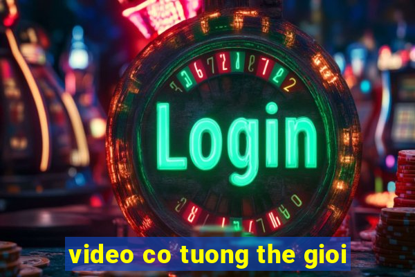 video co tuong the gioi