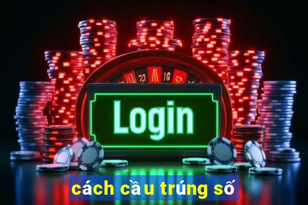 cách cầu trúng số