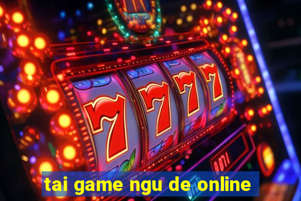 tai game ngu de online