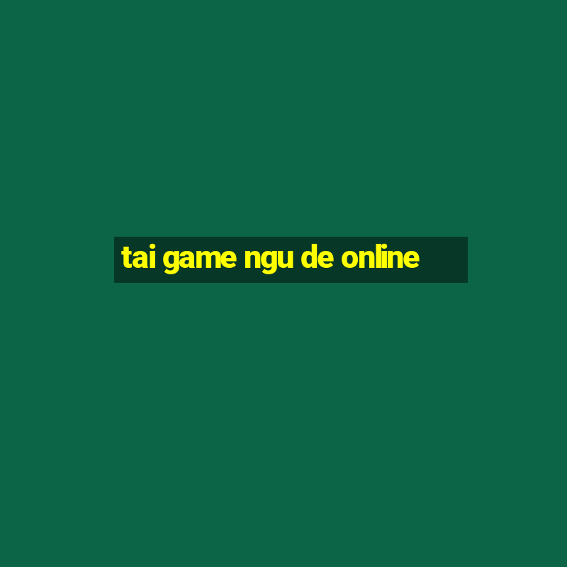 tai game ngu de online