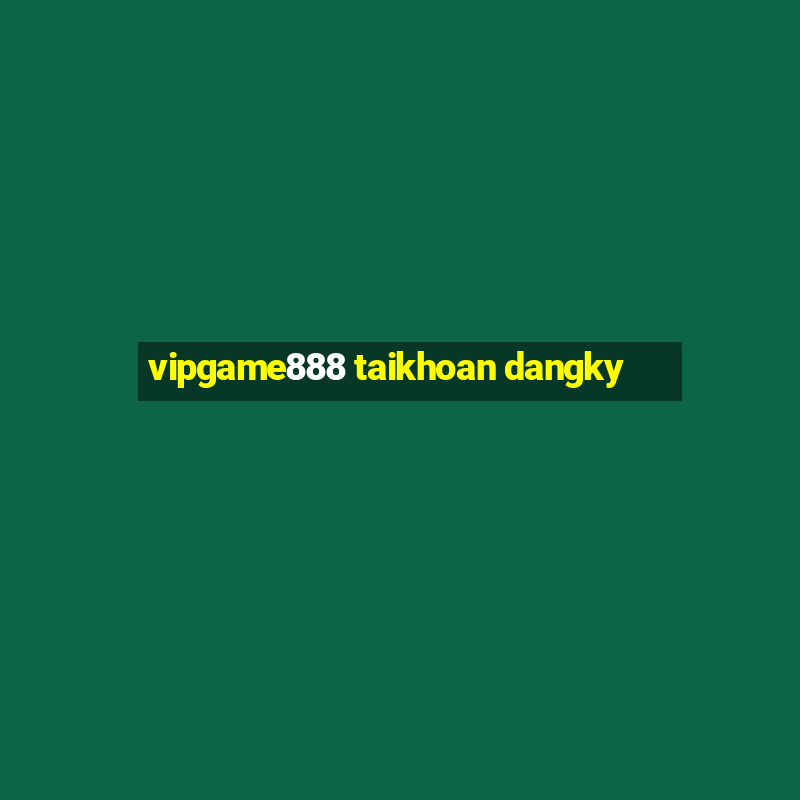 vipgame888 taikhoan dangky