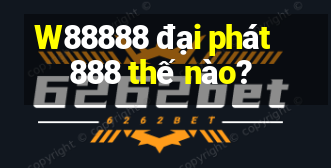 W88888 đại phát 888 thế nào?