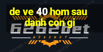 de ve 40 hom sau danh con gi