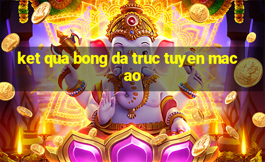 ket qua bong da truc tuyen macao