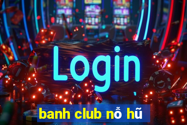 banh club nỗ hũ