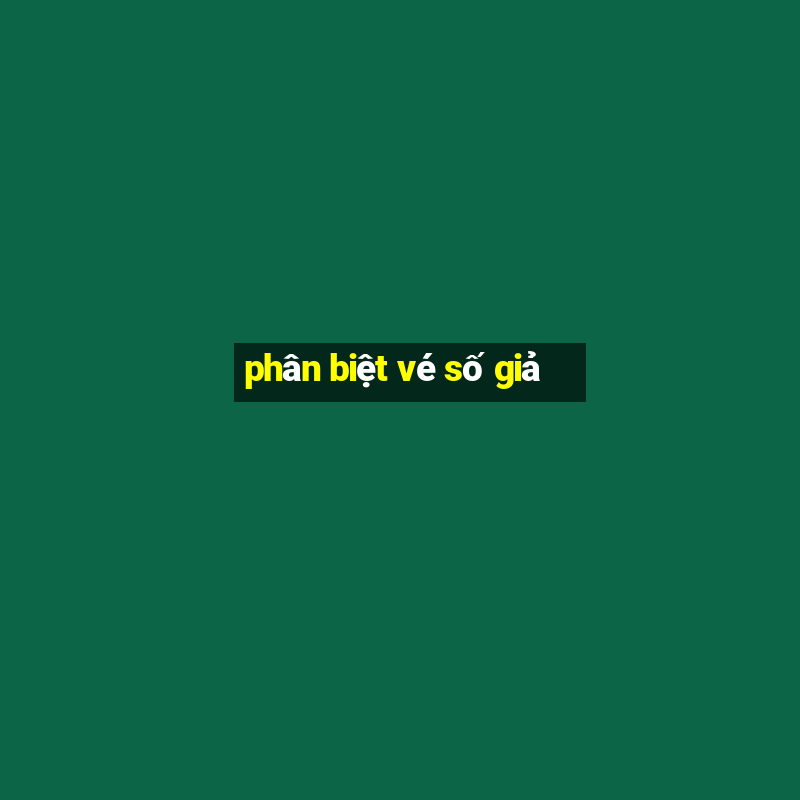 phân biệt vé số giả