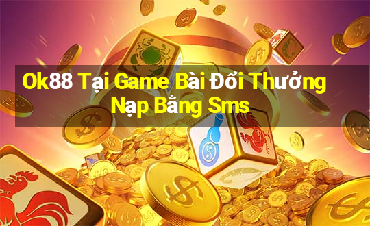 Ok88 Tại Game Bài Đổi Thưởng Nạp Bằng Sms