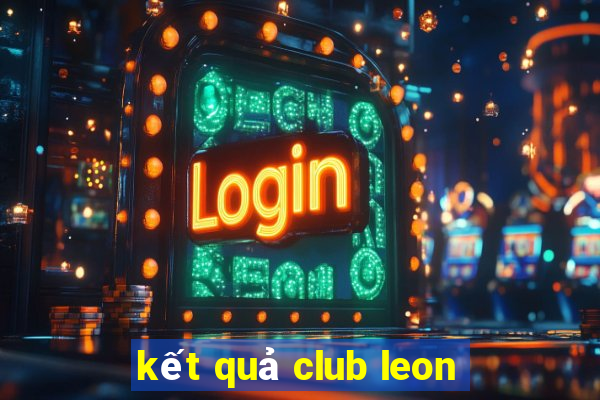 ket qua club leon