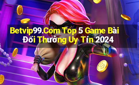 Betvip99.Com Top 5 Game Bài Đổi Thưởng Uy Tín 2024