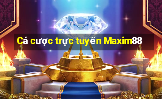 Cá cược trực tuyến Maxim88