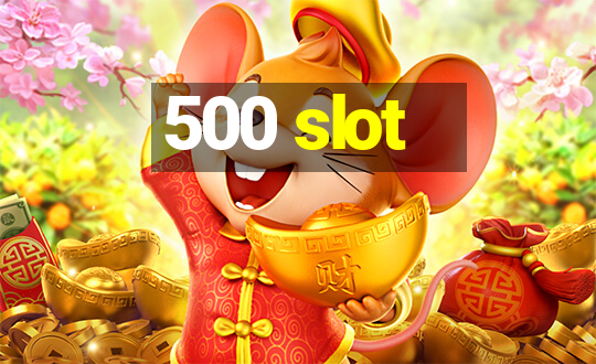 500 slot